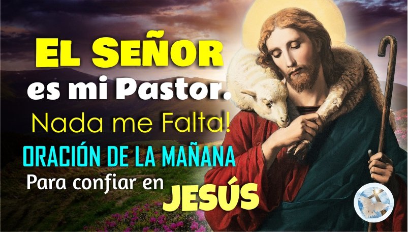 EL SEÑOR ES MI PASTOR Y NADA ME FALTA / ORACIÓN DE LA MAÑANA PARA CONFIAR EN JESÚS NUESTRO BUEN PASTOR