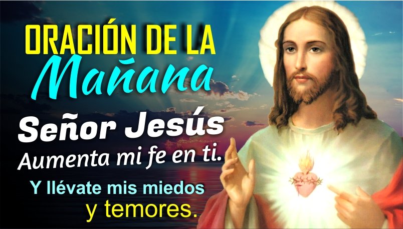 ORACIÓN DE LA MAÑANA SEÑOR JESÚS AUMENTA MI FE EN TI Y LLÉVATE MIS ...