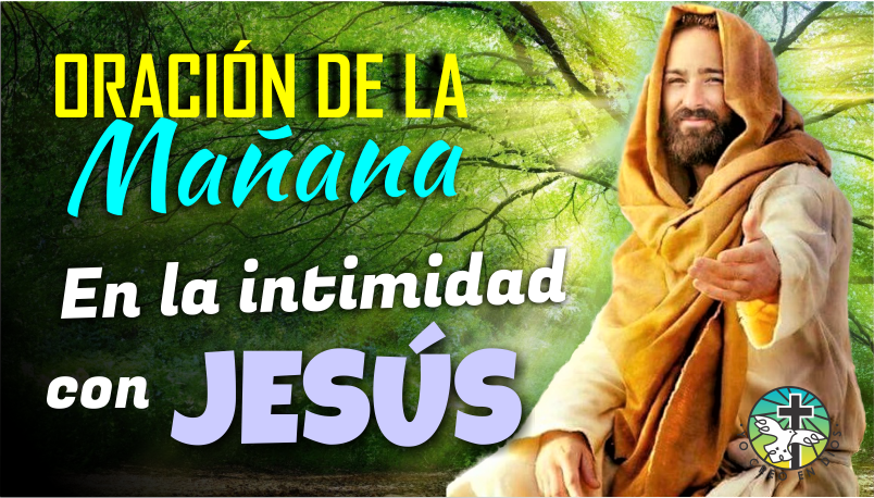ORACIÓN DE LA MAÑANA ¡EN LA INTIMIDAD CON JESÚS!