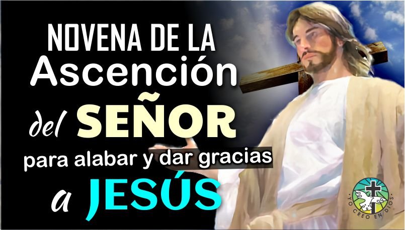 NOVENA DE LA ASCENCIÓN DEL SEÑOR, PARA ALABAR Y DAR GRACIAS A JESÚS Y PEDIR SU BENDITA AYUDA