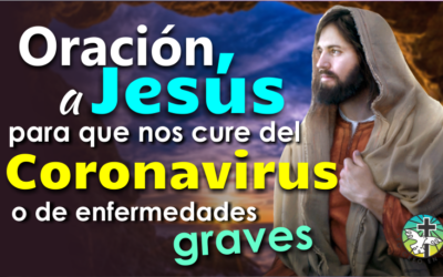 ORACIÓN A JESÚS PARA QUE NOS CURE DEL CORONAVIRUS O DE ENFERMEDADES GRAVES, Y SANE A NUESTROS SERES QUERIDOS