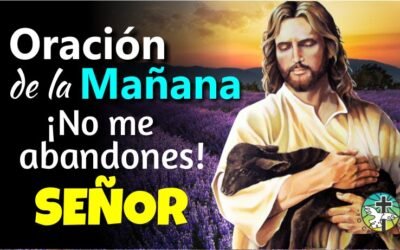 ORACIÓN DE LA MAÑANA ¡NO ME ABANDONES SEÑOR!