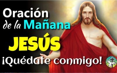 ORACIÓN DE LA MAÑANA ¡SEÑOR JESÚS, QUÉDATE CONMIGO!