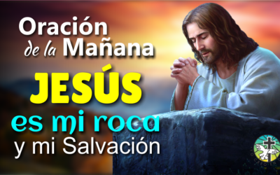 ORACIÓN DE LA MAÑANA JESÚS ES MI ROCA Y MI SALVACIÓN